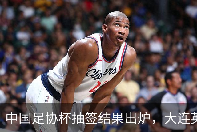 中国足协杯抽签结果出炉，大连英博+大连可为对阵形势确定