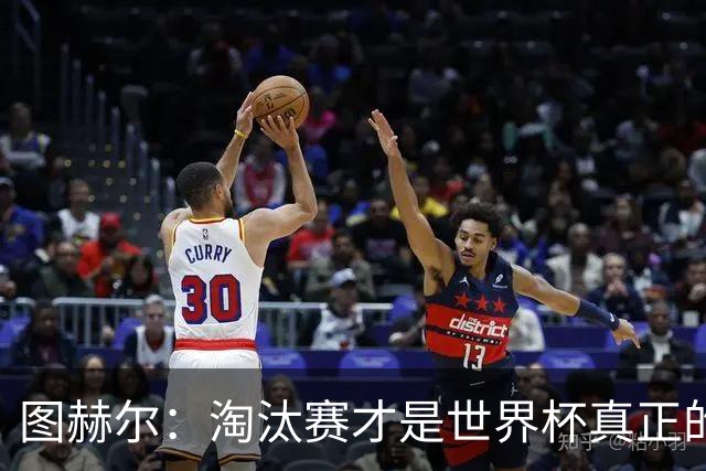图赫尔：淘汰赛才是世界杯真正的开始，比赛越重要我们表现会越好