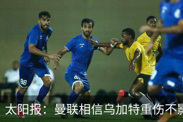 太阳报：曼联相信乌加特重伤不影响转会计划，补强中场愈发迫切