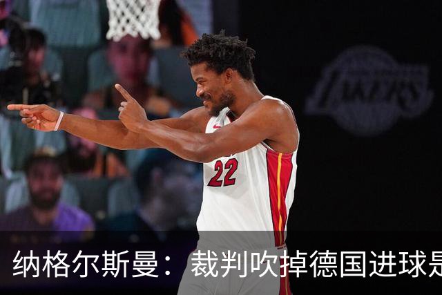 纳格尔斯曼：裁判吹掉德国进球是丑闻 我绝不会辞职的