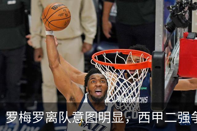 罗梅罗离队意图明显，西甲二强争抢，国米无缘引进