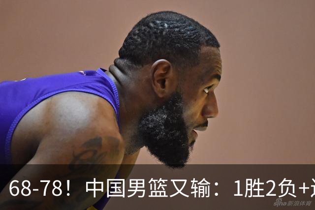 68-78！中国男篮又输：1胜2负+连败，爆发激烈冲突，下场也不好打